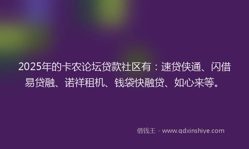 2025年的卡农论坛贷款社区有：速贷侠通、闪借易贷融、诺祥租机、钱袋快融贷、如心来等。