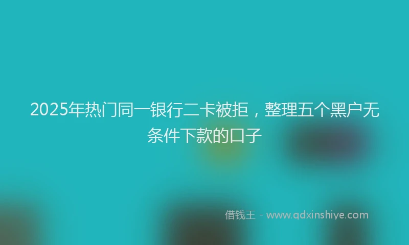 2025年热门同一银行二卡被拒，整理五个黑户无条件下款的口子