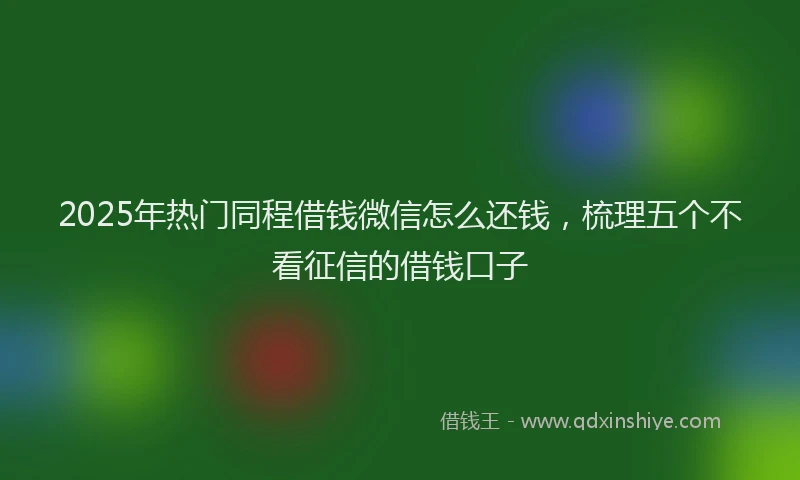2025年热门同程借钱微信怎么还钱，梳理五个不看征信的借钱口子