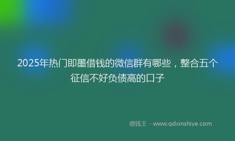 2025年热门即墨借钱的微信群有哪些，整合五个征信不好负债高的口子