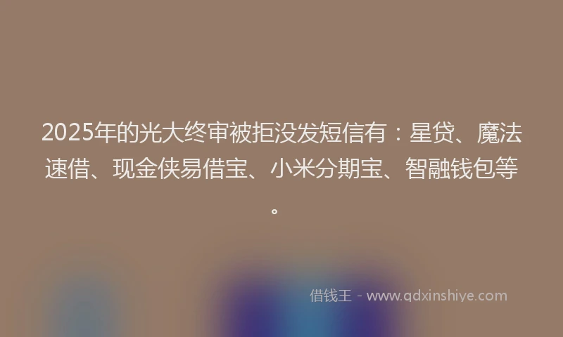 2025年的光大终审被拒没发短信有：星贷、魔法速借、现金侠易借宝、小米分期宝、智融钱包等。