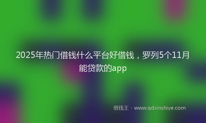 2025年热门借钱什么平台好借钱，罗列5个11月能贷款的app