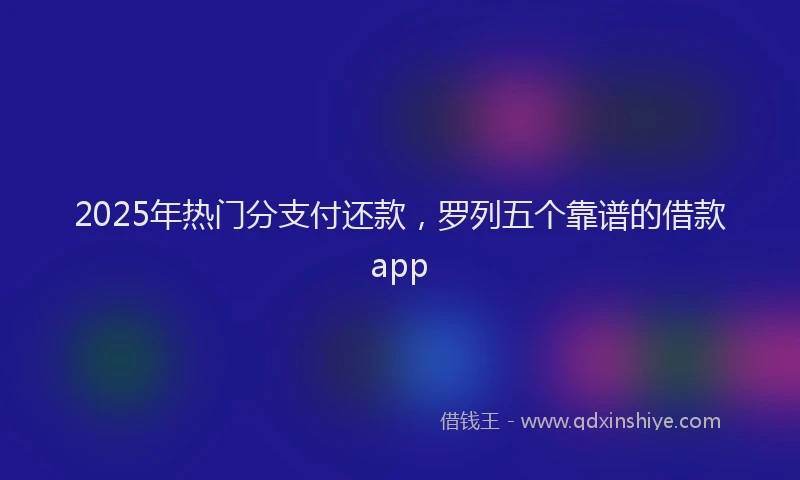 2025年热门分支付还款，罗列五个靠谱的借款app