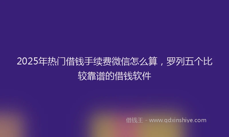 2025年热门借钱手续费微信怎么算，罗列五个比较靠谱的借钱软件