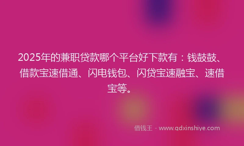 2025年的兼职贷款哪个平台好下款有：钱鼓鼓、借款宝速借通、闪电钱包、闪贷宝速融宝、速借宝等。