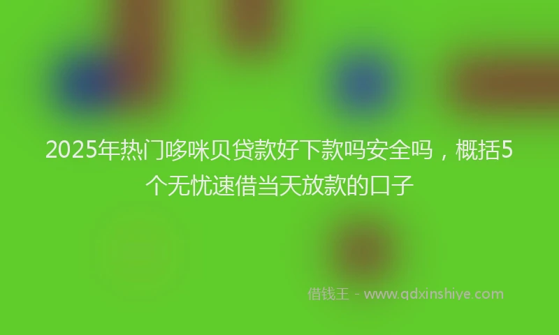 2025年热门哆咪贝贷款好下款吗安全吗，概括5个无忧速借当天放款的口子