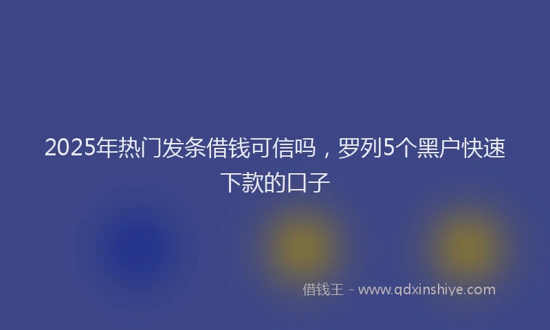 2025年热门发条借钱可信吗，罗列5个黑户快速下款的口子
