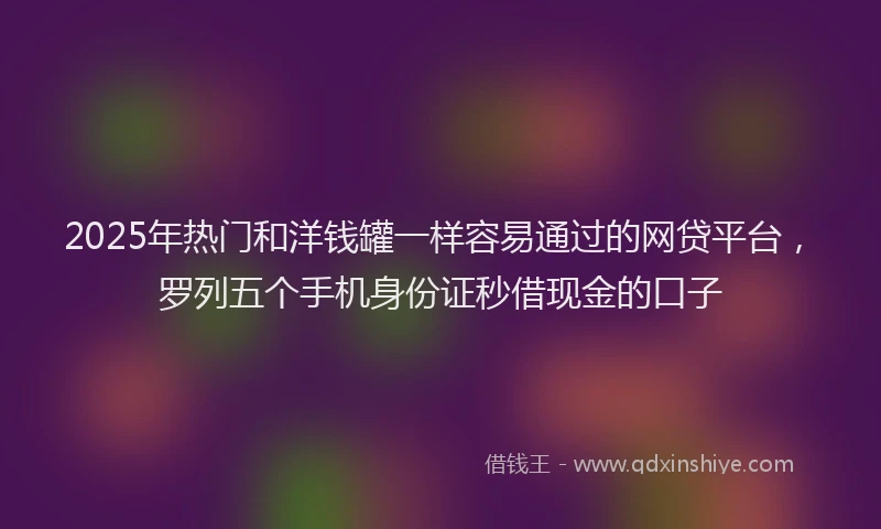 2025年热门和洋钱罐一样容易通过的网贷平台，罗列五个手机身份证秒借现金的口子