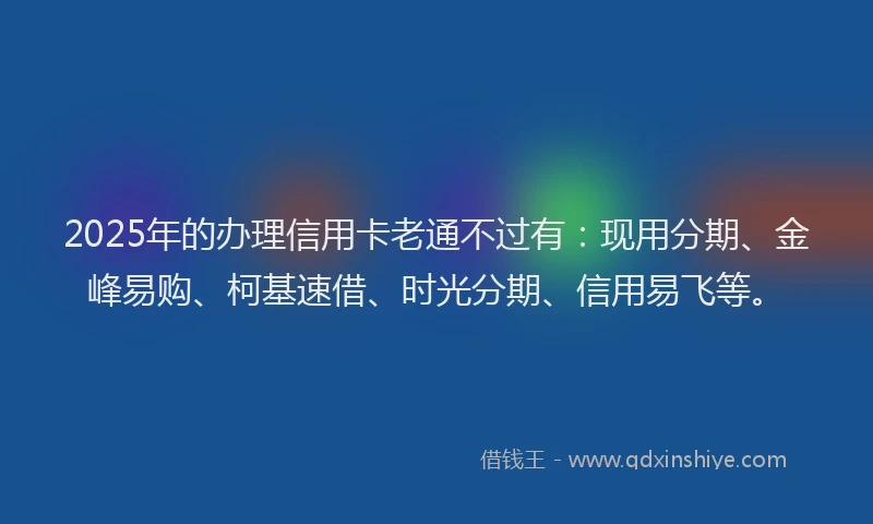 2025年的办理信用卡老通不过有：现用分期、金峰易购、柯基速借、时光分期、信用易飞等。