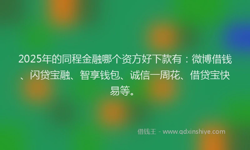 2025年的同程金融哪个资方好下款有：微博借钱、闪贷宝融、智享钱包、诚信一周花、借贷宝快易等。