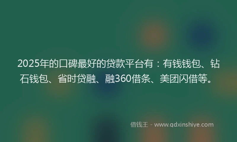 2025年的口碑最好的贷款平台有：有钱钱包、钻石钱包、省时贷融、融360借条、美团闪借等。