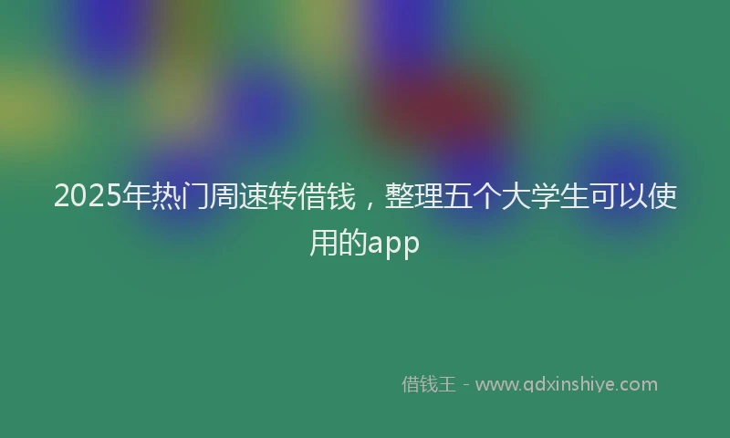 2025年热门周速转借钱，整理五个大学生可以使用的app