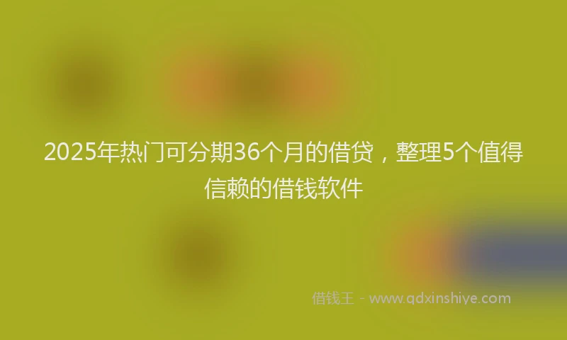 2025年热门可分期36个月的借贷，整理5个值得信赖的借钱软件