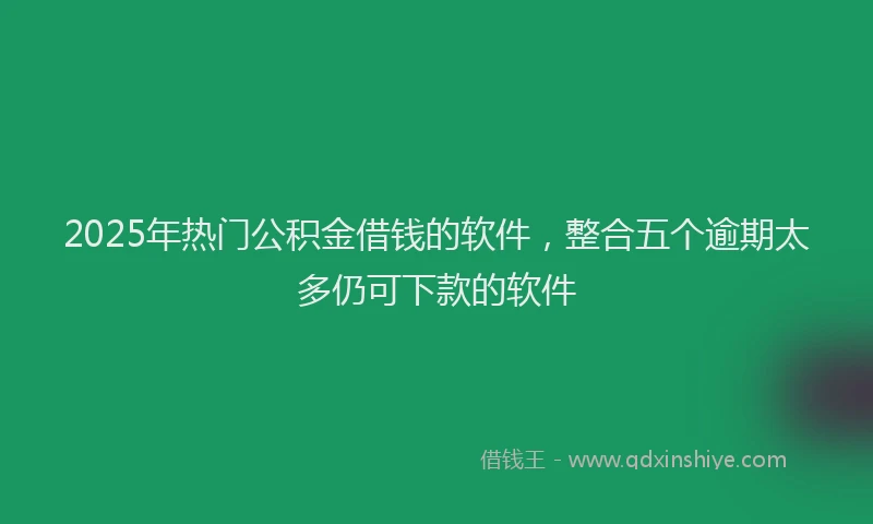 2025年热门公积金借钱的软件，整合五个逾期太多仍可下款的软件