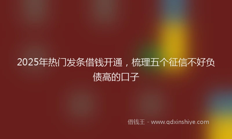 2025年热门发条借钱开通，梳理五个征信不好负债高的口子