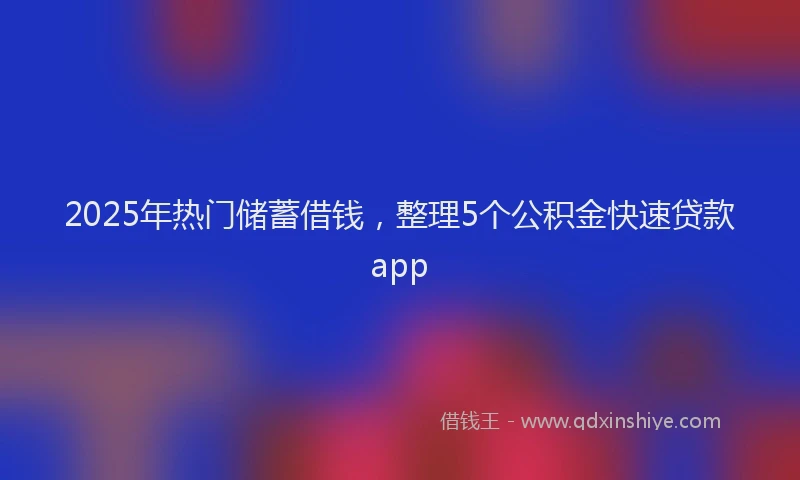 2025年热门储蓄借钱，整理5个公积金快速贷款app