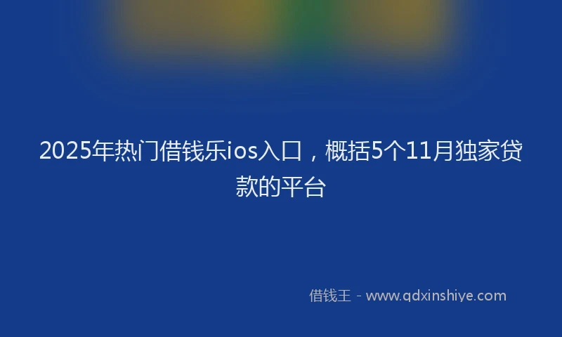 2025年热门借钱乐ios入口，概括5个11月独家贷款的平台
