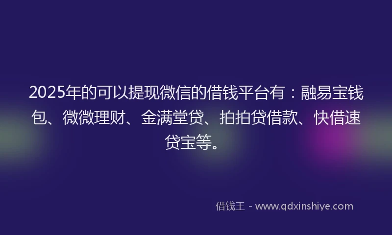 2025年的可以提现微信的借钱平台有：融易宝钱包、微微理财、金满堂贷、拍拍贷借款、快借速贷宝等。