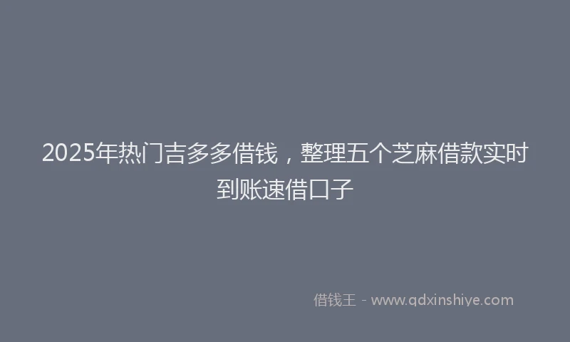 2025年热门吉多多借钱，整理五个芝麻借款实时到账速借口子