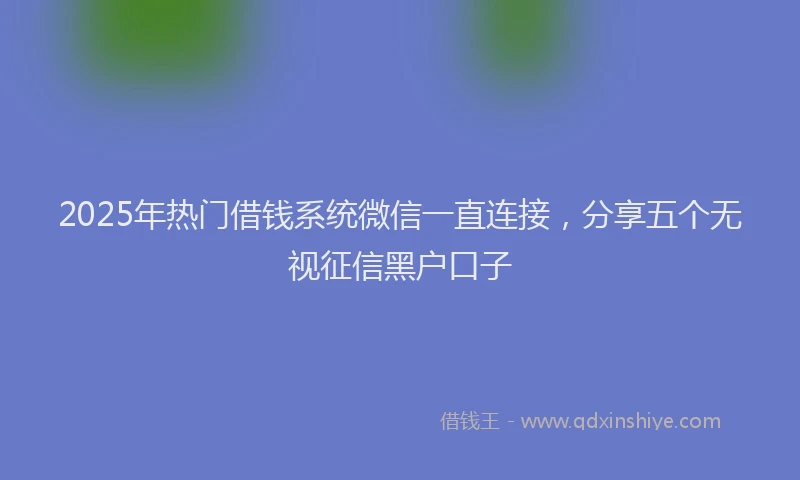 2025年热门借钱系统微信一直连接，分享五个无视征信黑户口子
