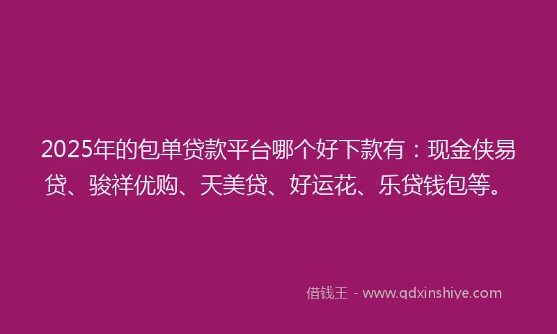 2025年的包单贷款平台哪个好下款有：现金侠易贷、骏祥优购、天美贷、好运花、乐贷钱包等。