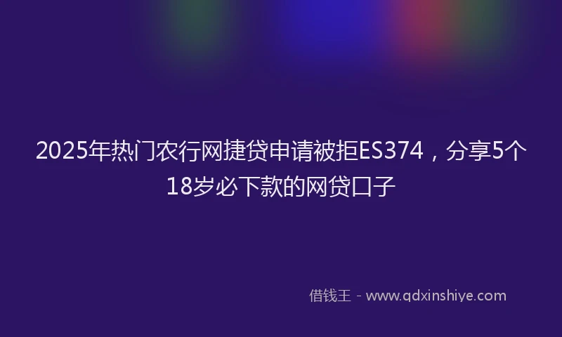 2025年热门农行网捷贷申请被拒ES374，分享5个18岁必下款的网贷口子