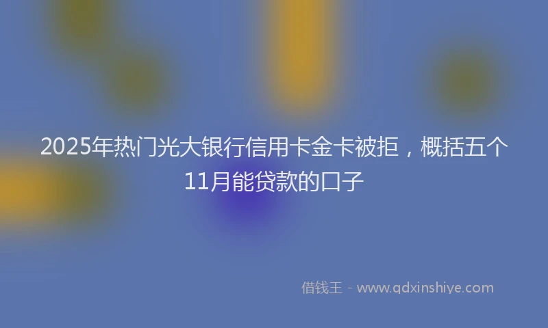 2025年热门光大银行信用卡金卡被拒，概括五个11月能贷款的口子