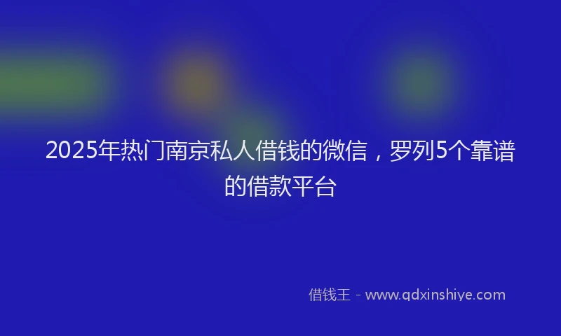 2025年热门南京私人借钱的微信，罗列5个靠谱的借款平台
