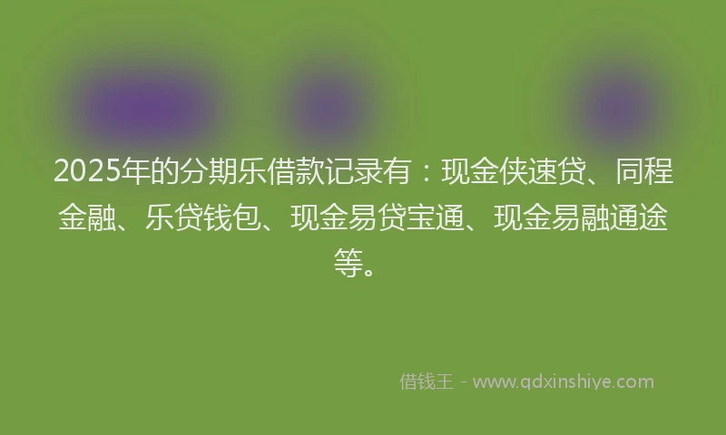 2025年的分期乐借款记录有：现金侠速贷、同程金融、乐贷钱包、现金易贷宝通、现金易融通途等。