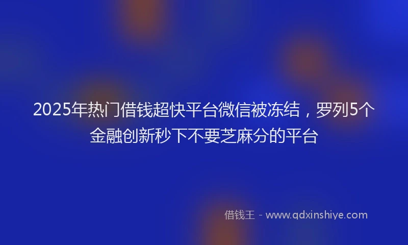 2025年热门借钱超快平台微信被冻结，罗列5个金融创新秒下不要芝麻分的平台