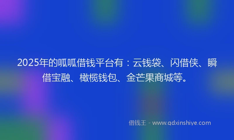 2025年的呱呱借钱平台有：云钱袋、闪借侠、瞬借宝融、橄榄钱包、金芒果商城等。