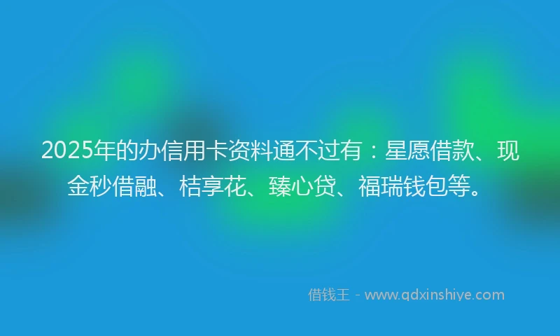 2025年的办信用卡资料通不过有：星愿借款、现金秒借融、桔享花、臻心贷、福瑞钱包等。