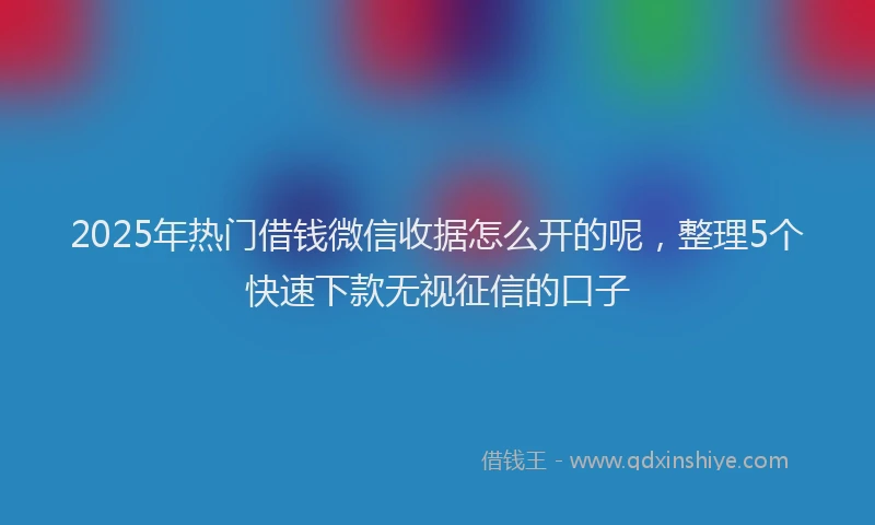 2025年热门借钱微信收据怎么开的呢，整理5个快速下款无视征信的口子