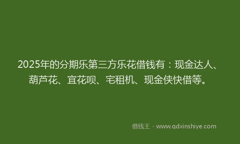 2025年的分期乐第三方乐花借钱有：现金达人、葫芦花、宜花呗、宅租机、现金侠快借等。