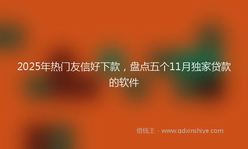 2025年热门友信好下款，盘点五个11月独家贷款的软件