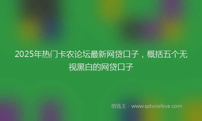 2025年热门卡农论坛最新网贷口子，概括五个无视黑白的网贷口子