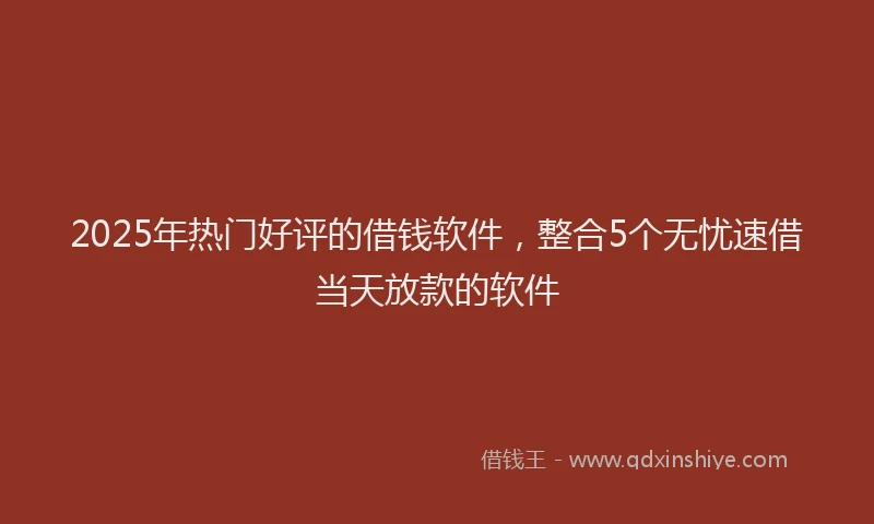2025年热门好评的借钱软件，整合5个无忧速借当天放款的软件
