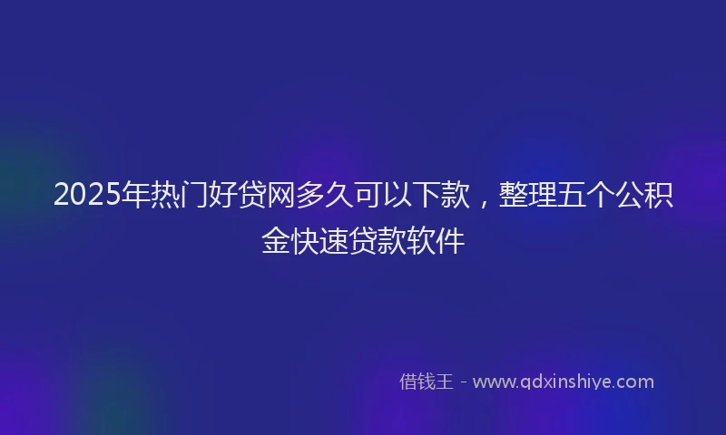 2025年热门好贷网多久可以下款，整理五个公积金快速贷款软件