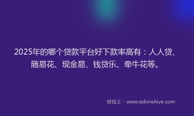 2025年的哪个贷款平台好下款率高有：人人贷、随易花、现金易、钱贷乐、牵牛花等。