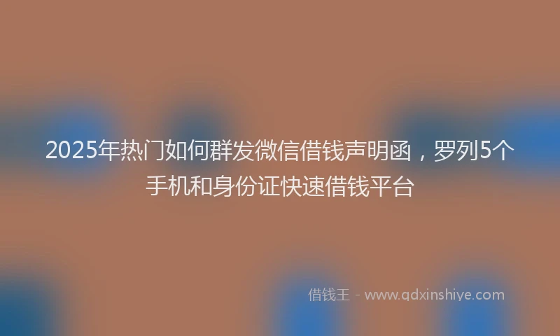 2025年热门如何群发微信借钱声明函，罗列5个手机和身份证快速借钱平台