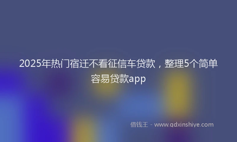2025年热门宿迁不看征信车贷款，整理5个简单容易贷款app