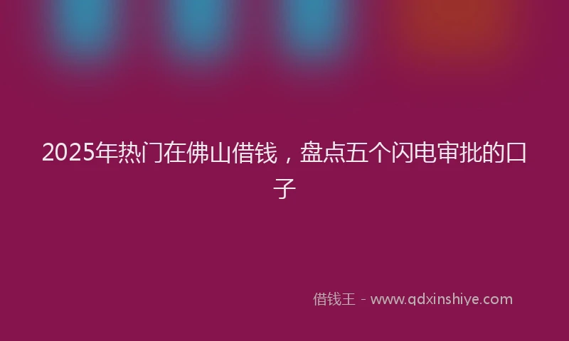 2025年热门在佛山借钱，盘点五个闪电审批的口子