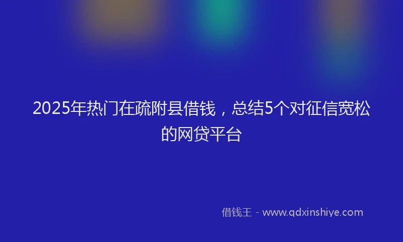 2025年热门在疏附县借钱，总结5个对征信宽松的网贷平台