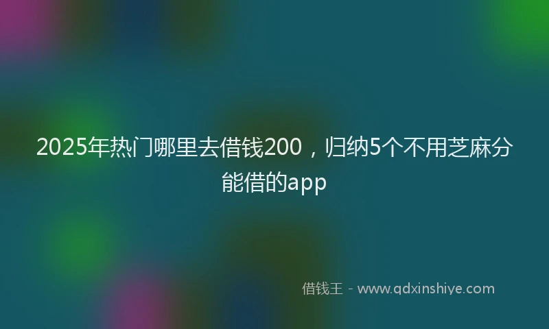 2025年热门哪里去借钱200，归纳5个不用芝麻分能借的app
