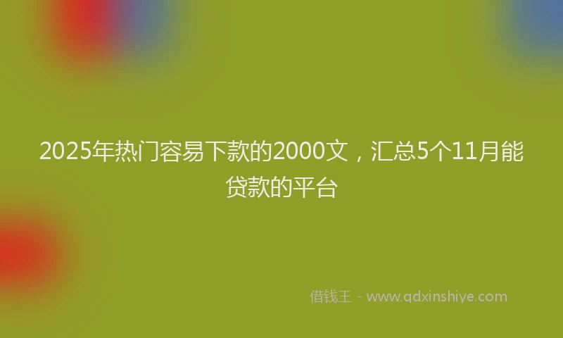 2025年热门容易下款的2000文，汇总5个11月能贷款的平台