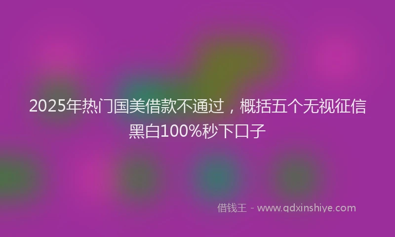 2025年热门国美借款不通过，概括五个无视征信黑白100%秒下口子