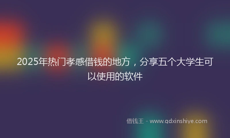 2025年热门孝感借钱的地方，分享五个大学生可以使用的软件