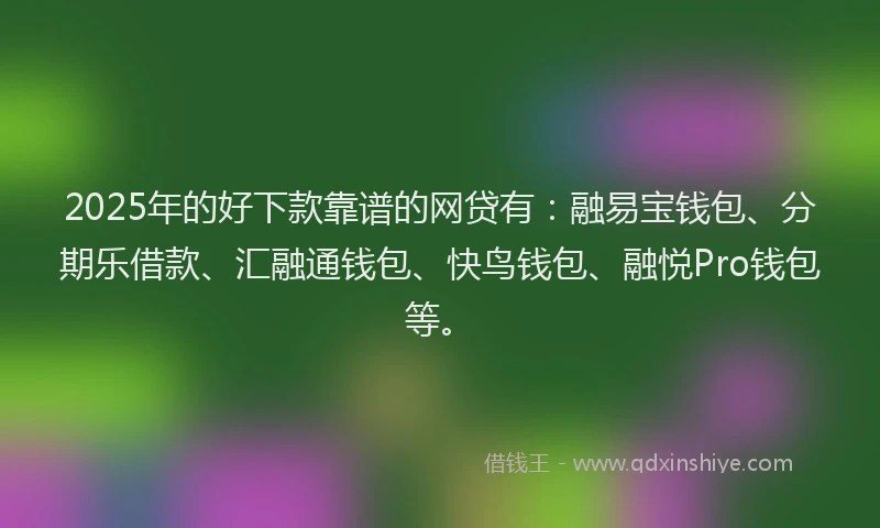 2025年的好下款靠谱的网贷有：融易宝钱包、分期乐借款、汇融通钱包、快鸟钱包、融悦Pro钱包等。