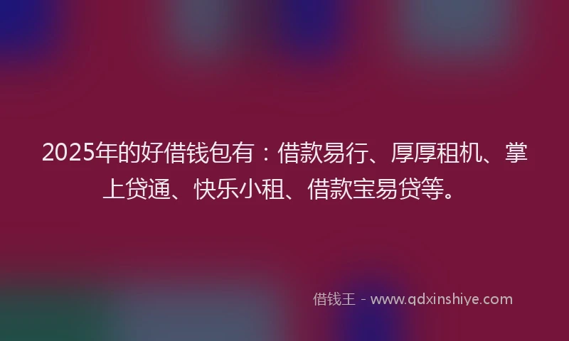 2025年的好借钱包有：借款易行、厚厚租机、掌上贷通、快乐小租、借款宝易贷等。
