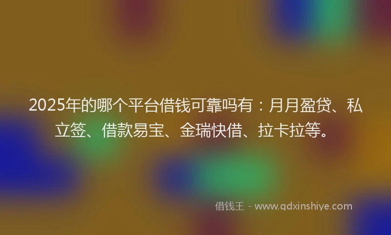 2025年的哪个平台借钱可靠吗有：月月盈贷、私立签、借款易宝、金瑞快借、拉卡拉等。